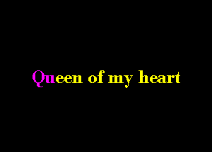 Queen of my heart