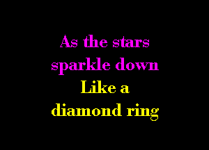 As the stars
sparkle down

Like a
diamond ring