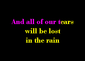And all of our tears

will be lost

inthe rain