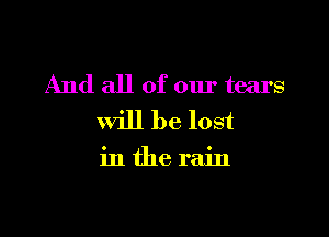 And all of our tears

will be lost

inthe rain