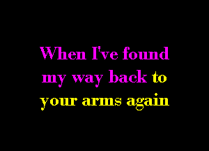 When I've found
my way back to
your arms again

g