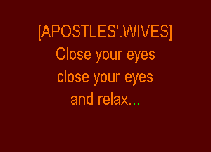 IAPOSTLES'WIVESI
Close your eyes

close your eyes
and relax...