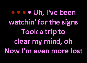 0 0 0 0 Uh, I've been
watchin' for the signs

Tookathto
clear my mind, oh
Now I'm even more lost