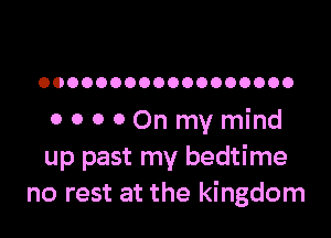OOOOOOOOOOOOOOOOOO

OOOOOnmymind
up past my bedtime
no rest at the kingdom