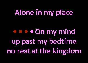 Alone in my place

OOOOOnmymind
up past my bedtime
no rest at the kingdom