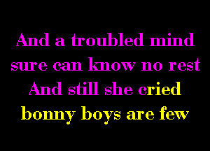 And a houbled mind
sure can know no rest

And sijll she cried

bonny boys are few