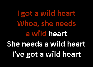 I got a wild heart
Whoa, she needs

a wild heart
She needs a wild heart
I've got a wild heart