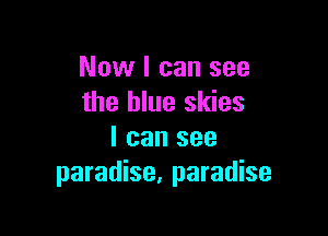 Now I can see
the blue skies

I can see
paradise, paradise