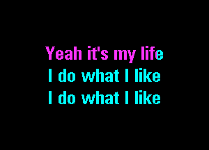 Yeah it's my life

I do what I like
I do what I like