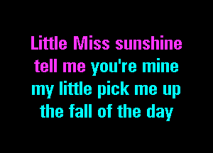 Little Miss sunshine
tell me you're mine

my little pick me up
the fall of the day