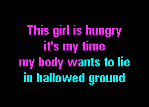 This girl is hungry
it's my time

my body wants to lie
in hallowed ground