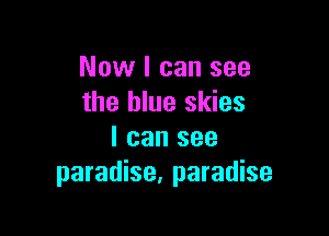 Now I can see
the blue skies

I can see
paradise, paradise