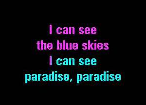 I can see
the blue skies

I can see
paradise, paradise