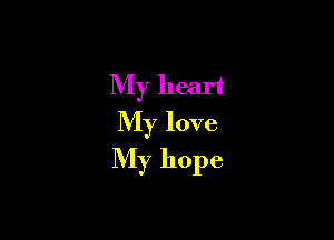 My heart
My love

My hope