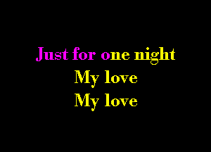Just for one night

My love

My love