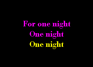 For one night

One night
One night