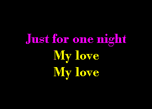 Just for one night

My love

My love