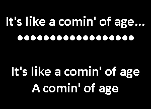 It's like a comin' of age...
OOOOOOOOOOOOOOOOOO

It's like a comin' of age
A comin' of age