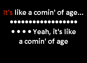 It's like a comin' of age...
OOOOOOOOOOOOOOOOOO

0 0 0 0 Yeah, it's like
a comin' of age