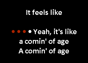 It feels like

0 0 0 0 Yeah, it's like
a comin' of age
A comin' of age