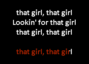 that girl, that girl
Lookin' for that girl
that girl, that girl

that girl, that girl