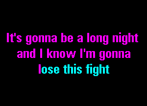 It's gonna be a long night

and I know I'm gonna
lose this fight