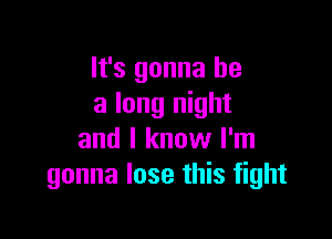 It's gonna be
a long night

and I know I'm
gonna lose this fight