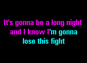 It's gonna be a long night

and I know I'm gonna
lose this fight