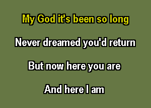 My God it's been so long

Never dreamed you'd return

But now here you are

And here I am