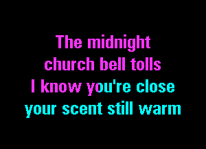 The midnight
church bell tolls

I know you're close
your scent still warm