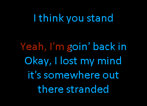 Ithinkyou stand

Yeah, I'm goin' back in

Okay, I lost my mind
it's somewhere out
there stranded