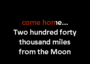 come home...

Two hundred forty
thousand miles
from the Moon