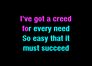 I've got a creed
for every need

80 easy that it
must succeed