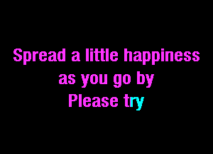 Spread a little happiness

as you go by
Please try
