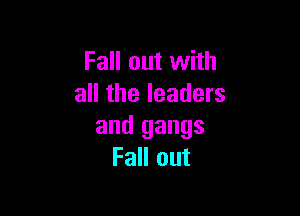 Fall out with
all the leaders

and gangs
Fall out