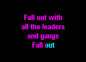 Fall out with
all the leaders

and gangs
Fall out