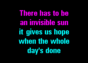 There has to he
an invisible sun

it gives us hope
when the whole
day's done