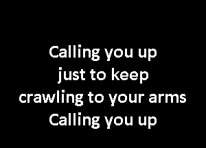 Calling you up

just to keep
crawling to your arms
Calling you up