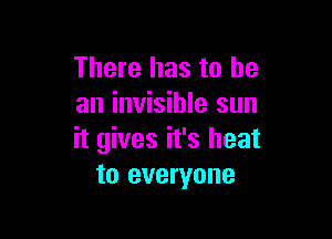 There has to he
an invisible sun

it gives it's heat
to everyone