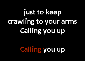 just to keep
crawling to your arms

Calling you up

Calling you up