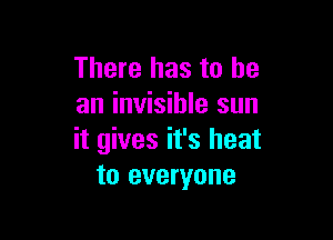 There has to he
an invisible sun

it gives it's heat
to everyone