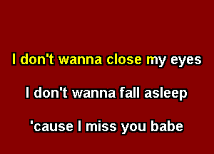 I don't wanna close my eyes

I don't wanna fall asleep

'cause I miss you babe