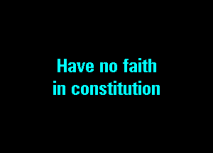 Have no faith

in constitution