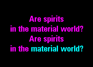 Are spirits
in the material world?

Are spirits
in the material world?