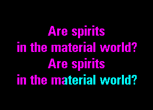 Are spirits
in the material world?

Are spirits
in the material world?