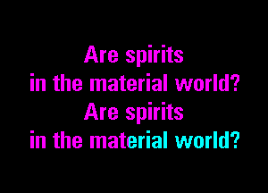 Are spirits
in the material world?

Are spirits
in the material world?