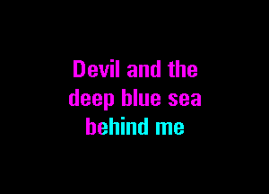 Devil and the

deep blue sea
behind me