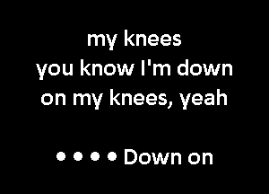 my knees
you know I'm down

on my knees, yeah

OOOODownon