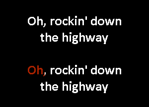 Oh, rockin' down
the highway

Oh, rockin' down
the highway