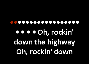 OOOOOOOOOOOOOOOOOO

0 0 0 0 Oh, rockin'
down the highway
Oh, rockin' down